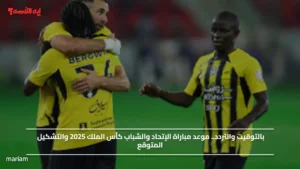 بالتوقيت والتردد.. موعد مباراة الإتحاد والشباب كأس الملك 2025 والتشكيل المتوقع